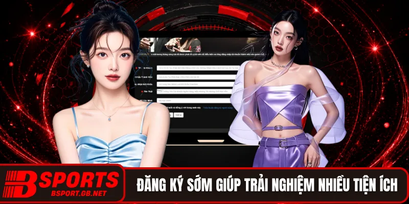 Đăng ký sớm giúp trải nghiệm nhiều tiện ích