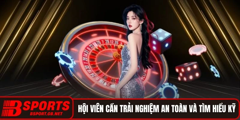 Hội viên cần trải nghiệm an toàn và tìm hiểu kỹ