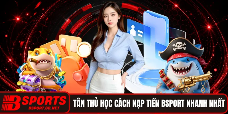 Tân thủ học cách nạp tiền BSPORT nhanh nhất