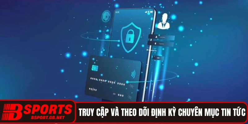 Truy cập và theo dõi định kỳ chuyên mục tin tức